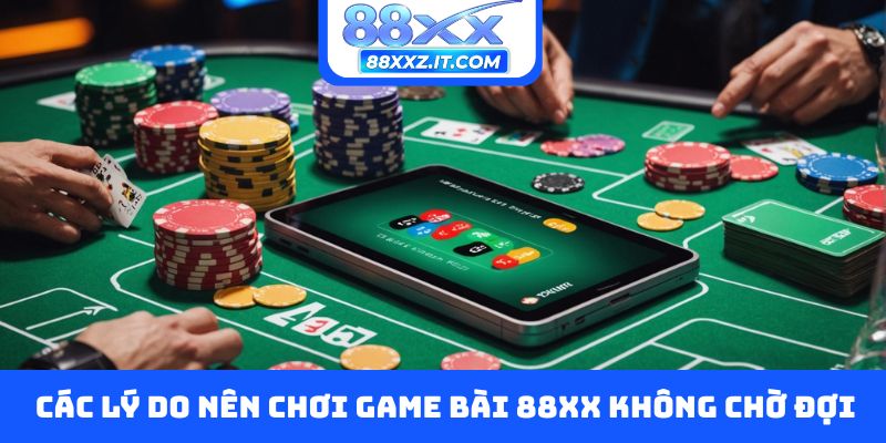 Các lý do nên chơi game bài 88XX không chờ đợi