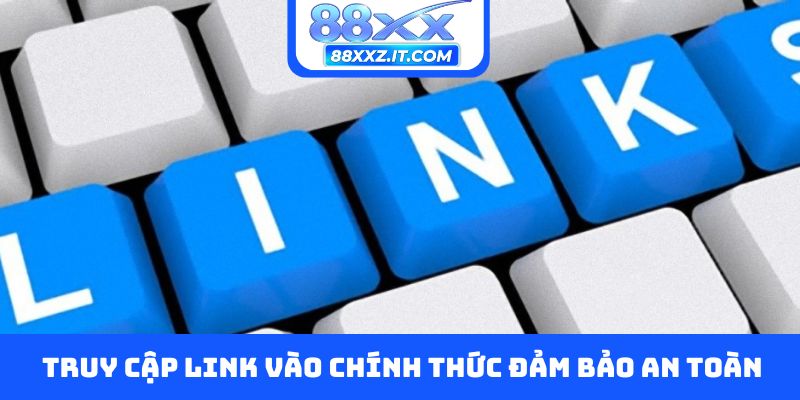 Truy cập link vào chính thức đảm bảo an toàn