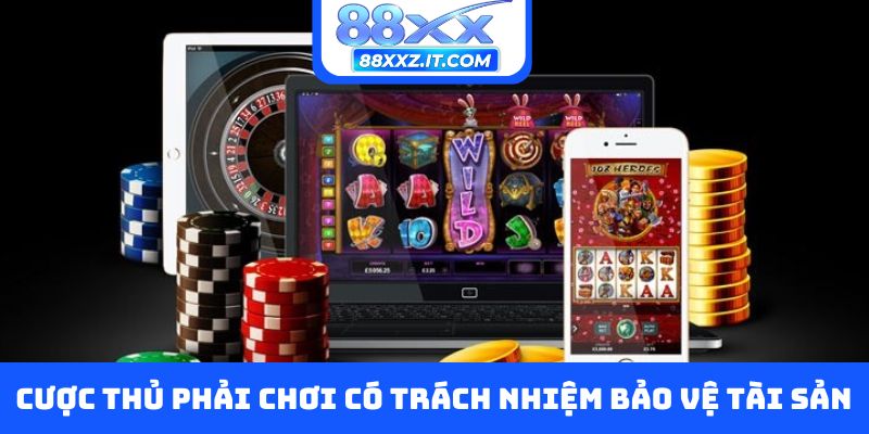 Cược thủ phải chơi có trách nhiệm để bảo vệ tài sản cá nhân