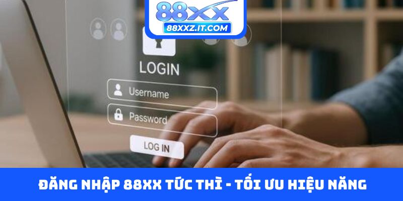 Đăng nhập 88XX tức thì - Tối ưu hiệu năng
