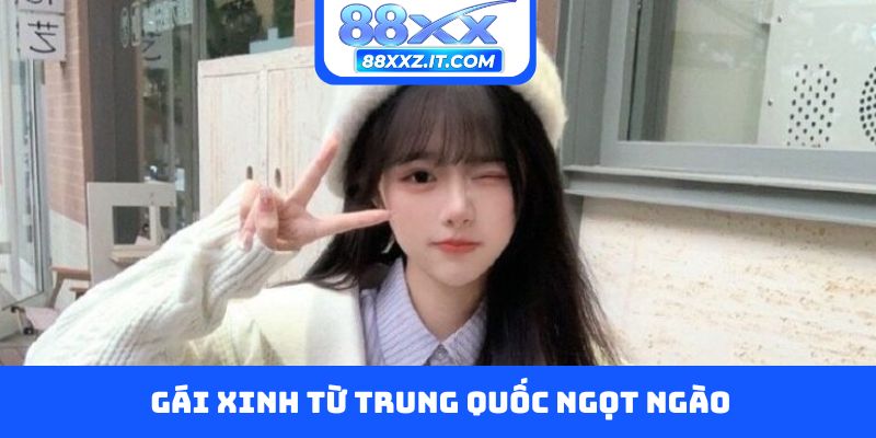 Gái xinh từ Trung Quốc ngọt ngào