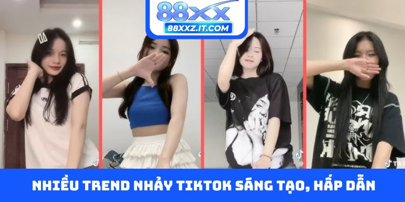 Nhiều trend nhảy Tiktok sáng tạo, hấp dẫn