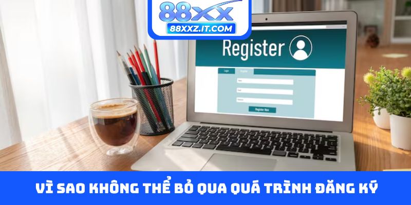 Vì sao không thể bỏ qua quá trình đăng ký