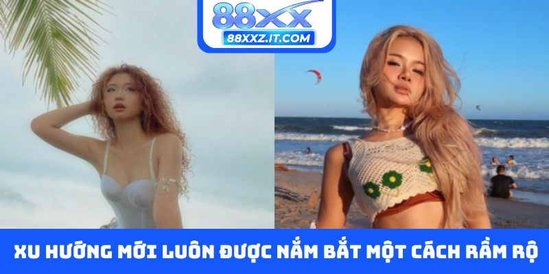 Xu hướng mới luôn được nắm bắt một cách rầm rộ