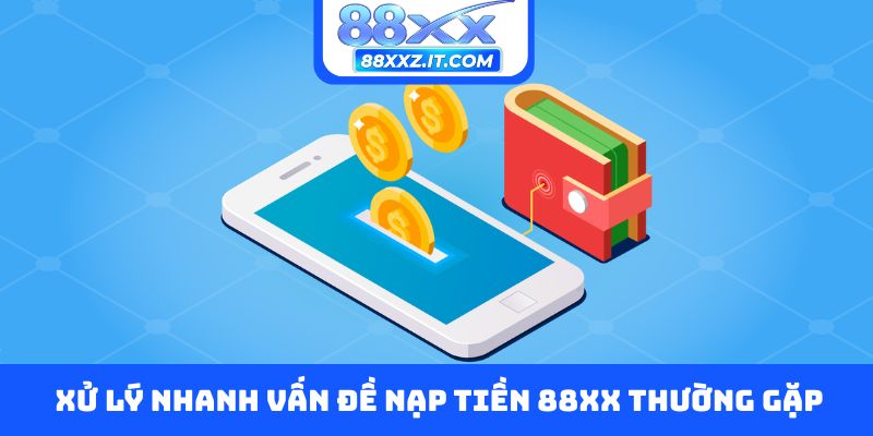 Xử lý nhanh vấn đề nạp tiền 88XX thường gặp